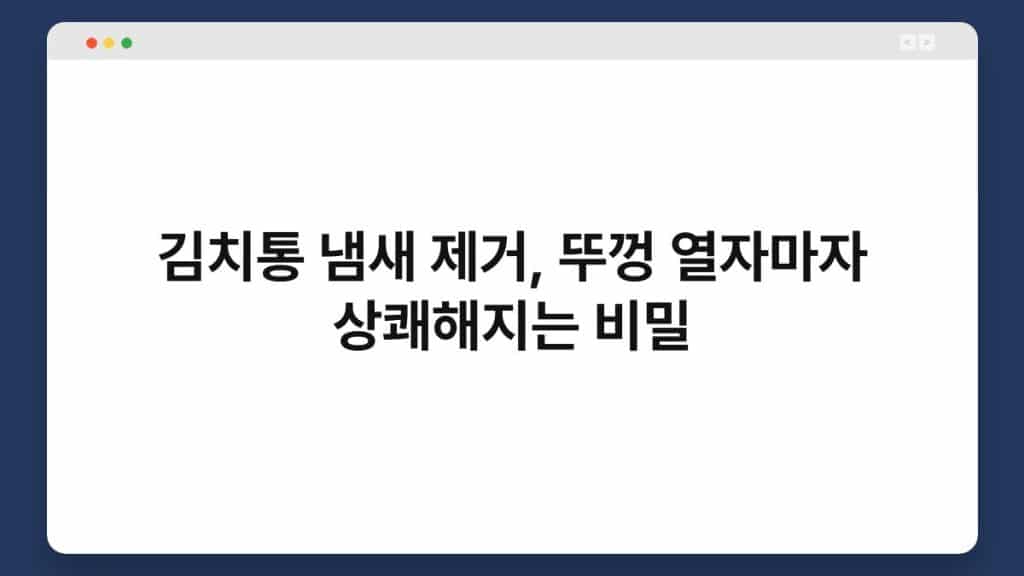 김치통 냄새 제거, 뚜껑 열자마자 상쾌해지는 비밀 1