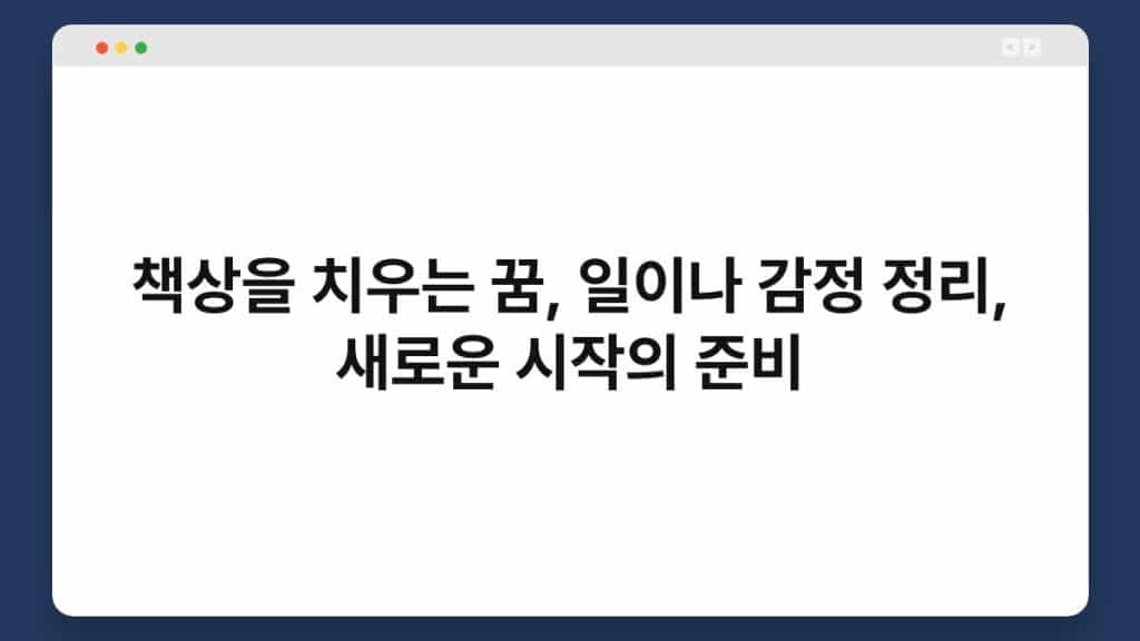 책상을 치우는 꿈, 일이나 감정 정리, 새로운 시작의 준비 1