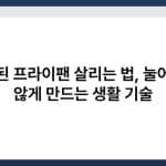 오래된 프라이팬 살리는 법, 눌어붙지 않게 만드는 생활 기술 5