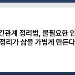 인간관계 정리법, 불필요한 인맥 정리가 삶을 가볍게 만든다 1